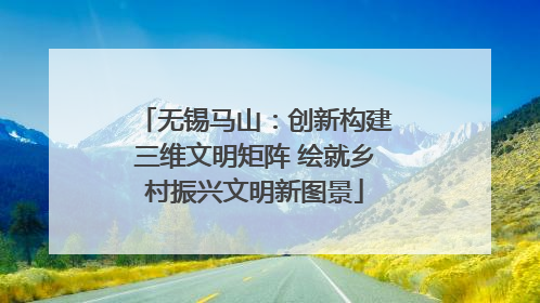 无锡马山：创新构建三维文明矩阵 绘就乡村振兴文明新图景