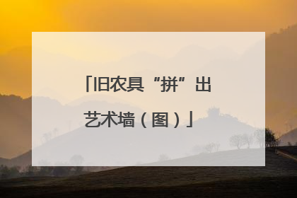旧农具“拼”出艺术墙（图）
