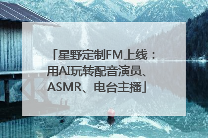星野定制FM上线：用AI玩转配音演员、ASMR、电台主播
