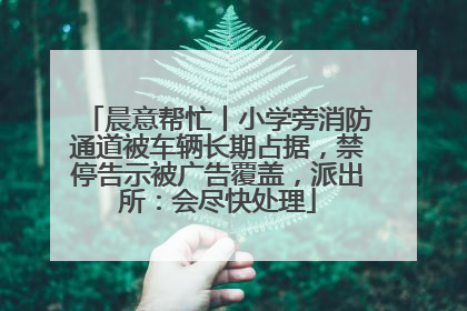 晨意帮忙丨小学旁消防通道被车辆长期占据，禁停告示被广告覆盖，派出所：会尽快处理
