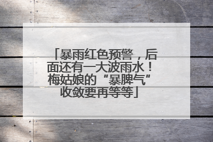 暴雨红色预警，后面还有一大波雨水！梅姑娘的“暴脾气”收敛要再等等