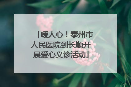 暖人心！泰州市人民医院到长顺开展爱心义诊活动