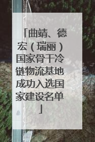 曲靖、德宏（瑞丽）国家骨干冷链物流基地成功入选国家建设名单