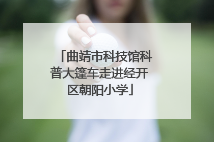 曲靖市科技馆科普大篷车走进经开区朝阳小学