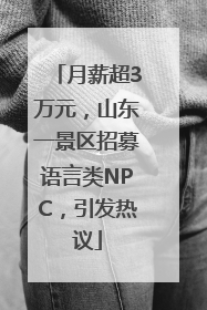 月薪超3万元，山东一景区招募语言类NPC，引发热议