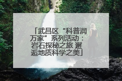 武昌区“科普润万家”系列活动：岩石探秘之旅 邂逅地质科学之美