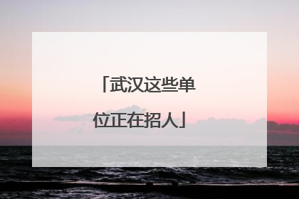 武汉这些单位正在招人