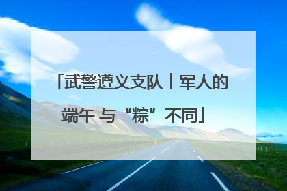 武警遵义支队︱军人的端午 与“粽”不同