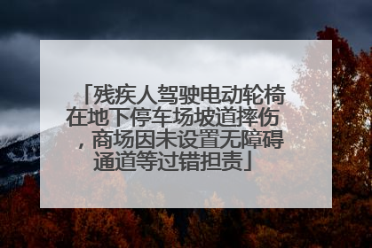 残疾人驾驶电动轮椅在地下停车场坡道摔伤，商场因未设置无障碍通道等过错担责