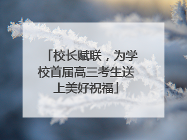校长赋联，为学校首届高三考生送上美好祝福