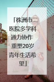 株洲市二医院多学科通力协作 重塑20岁青年生活希望