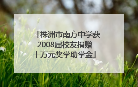 株洲市南方中学获2008届校友捐赠十万元奖学助学金