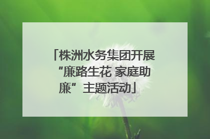 株洲水务集团开展“廉路生花 家庭助廉”主题活动