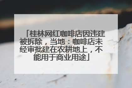 桂林网红咖啡店因违建被拆除，当地：咖啡店未经审批建在农耕地上，不能用于商业用途