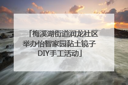 梅溪湖街道润龙社区举办怡智家园黏土镜子DIY手工活动