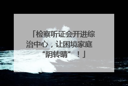 检察听证会开进综治中心，让困境家庭“阴转晴”！