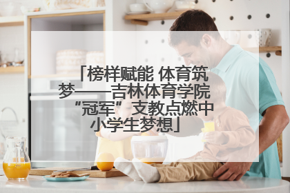 榜样赋能 体育筑梦——吉林体育学院“冠军”支教点燃中小学生梦想