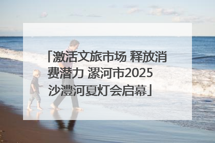 激活文旅市场 释放消费潜力 漯河市2025沙澧河夏灯会启幕