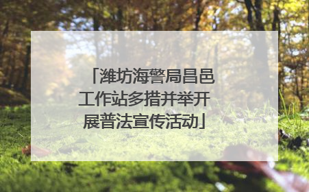 潍坊海警局昌邑工作站多措并举开展普法宣传活动