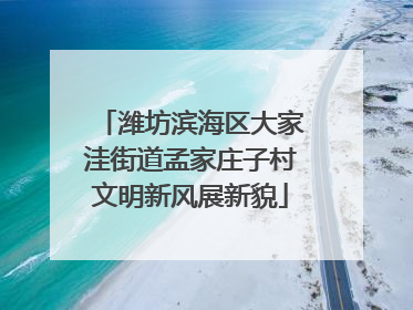 潍坊滨海区大家洼街道孟家庄子村文明新风展新貌