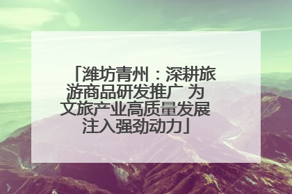潍坊青州：深耕旅游商品研发推广 为文旅产业高质量发展注入强劲动力