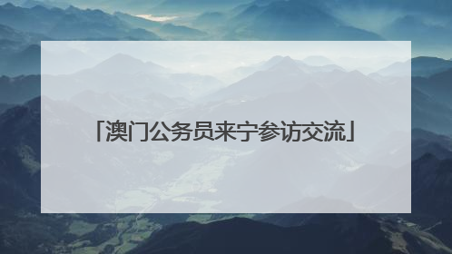 澳门公务员来宁参访交流