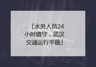 水务人员24小时值守，武汉交通运行平稳