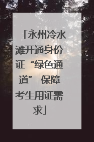 永州冷水滩开通身份证“绿色通道” 保障考生用证需求
