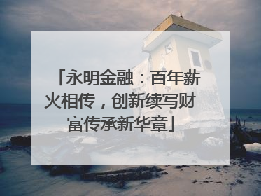 永明金融：百年薪火相传，创新续写财富传承新华章