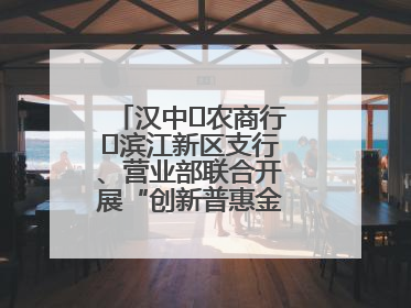 汉中‬农商行‬滨江新区支行、营业部联合开展“创新普惠金融示范”活动