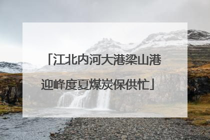 江北内河大港梁山港迎峰度夏煤炭保供忙