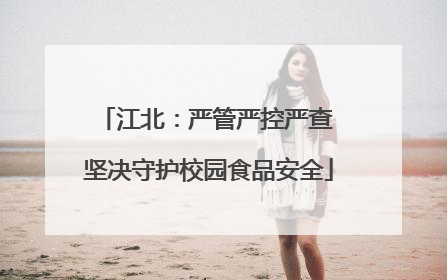江北：严管严控严查 坚决守护校园食品安全