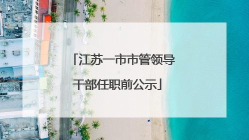 江苏一市市管领导干部任职前公示