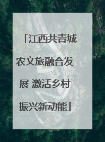 江西共青城农文旅融合发展 激活乡村振兴新动能