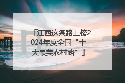 江西这条路上榜2024年度全国“十大最美农村路”