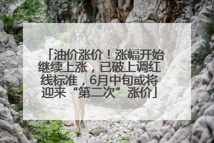 油价涨价！涨幅开始继续上涨，已破上调红线标准，6月中旬或将迎来“第二次”涨价