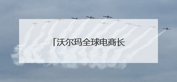 沃尔玛全球电商长沙办公室正式开业