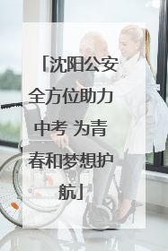 沈阳公安全方位助力中考 为青春和梦想护航