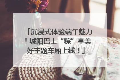 沉浸式体验端午魅力！城阳巴士“粽”享美好主题车厢上线！