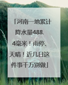 河南一地累计降水量488.4毫米！雨停、天晴！近几日这件事千万别做
