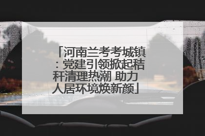 河南兰考考城镇：党建引领掀起秸秆清理热潮 助力人居环境焕新颜
