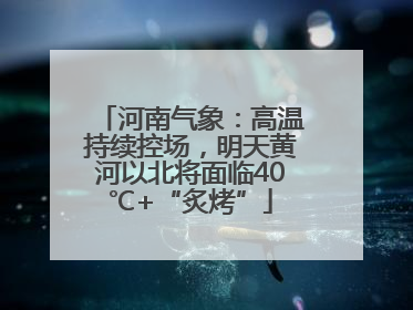 河南气象：高温持续控场，明天黄河以北将面临40℃+“炙烤”