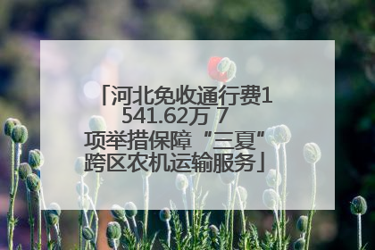 河北免收通行费1541.62万 7项举措保障“三夏”跨区农机运输服务