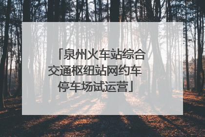 泉州火车站综合交通枢纽站网约车停车场试运营