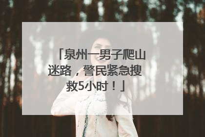 泉州一男子爬山迷路，警民紧急搜救5小时！