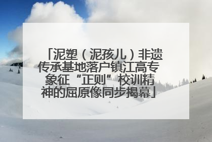 泥塑（泥孩儿）非遗传承基地落户镇江高专 象征“正则”校训精神的屈原像同步揭幕