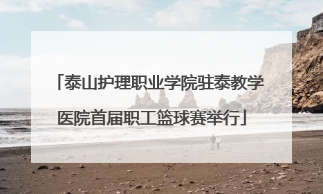 泰山护理职业学院驻泰教学医院首届职工篮球赛举行