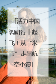 活力中国调研行丨起飞！从“米市”走出航空小镇