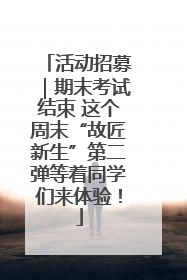 活动招募｜期末考试结束 这个周末“故匠新生”第二弹等着同学们来体验！