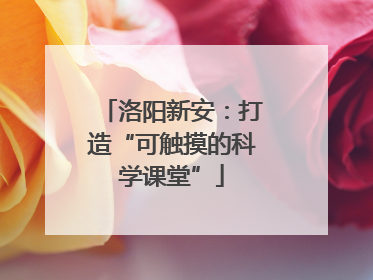 洛阳新安：打造“可触摸的科学课堂”